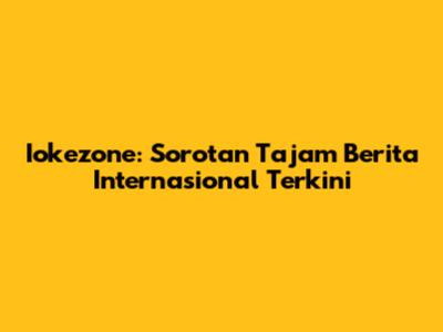 Iokezone: Sorotan Tajam Berita Internasional Terkini