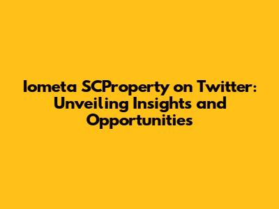 Iometa SCProperty on Twitter: Unveiling Insights and Opportunities