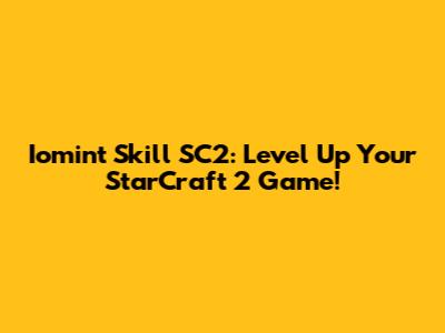 Iomint Skill SC2: Level Up Your StarCraft 2 Game!