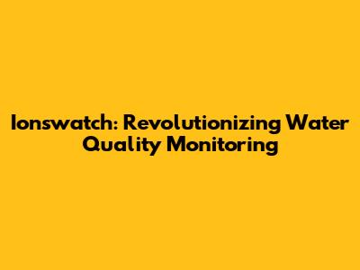 Ionswatch: Revolutionizing Water Quality Monitoring