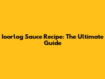 Ioorlog Sauce Recipe: The Ultimate Guide
