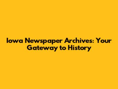 Iowa Newspaper Archives: Your Gateway to History