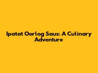 Ipatat Oorlog Saus: A Culinary Adventure