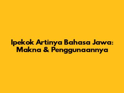 Ipekok Artinya Bahasa Jawa: Makna & Penggunaannya