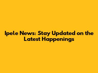 Ipele News: Stay Updated on the Latest Happenings