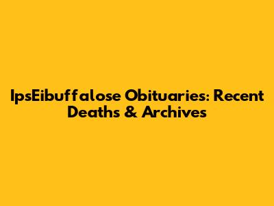 IpsEibuffalose Obituaries: Recent Deaths & Archives