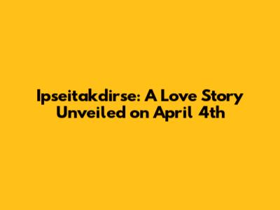 Ipseitakdirse: A Love Story Unveiled on April 4th