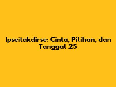 Ipseitakdirse: Cinta, Pilihan, dan Tanggal 25