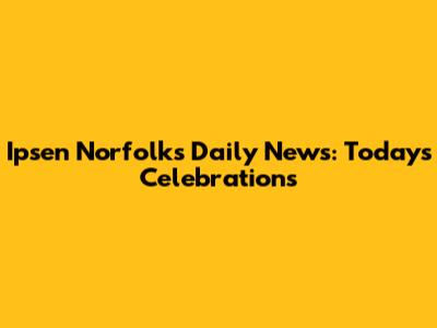 Ipsen Norfolk's Daily News: Today's Celebrations