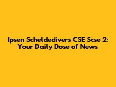 Ipsen Scheldedivers CSE Scse 2: Your Daily Dose of News