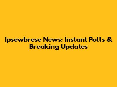 Ipsewbrese News: Instant Polls & Breaking Updates