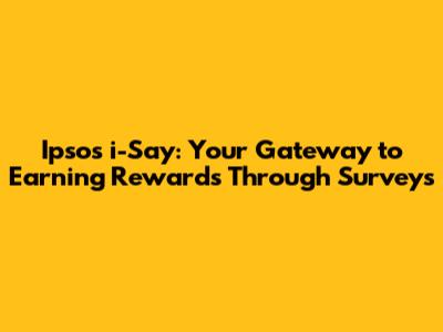 Ipsos i-Say: Your Gateway to Earning Rewards Through Surveys
