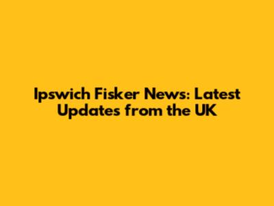 Ipswich Fisker News: Latest Updates from the UK