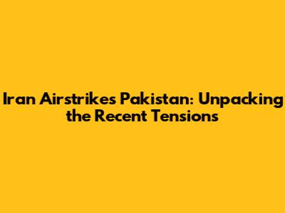 Iran Airstrikes Pakistan: Unpacking the Recent Tensions