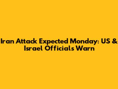 Iran Attack Expected Monday: US & Israel Officials Warn