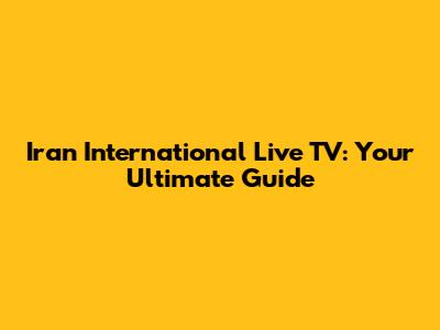Iran International Live TV: Your Ultimate Guide