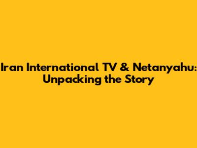 Iran International TV & Netanyahu: Unpacking the Story