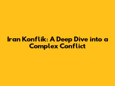 Iran Konflik: A Deep Dive into a Complex Conflict
