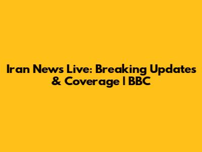 Iran News Live: Breaking Updates & Coverage | BBC