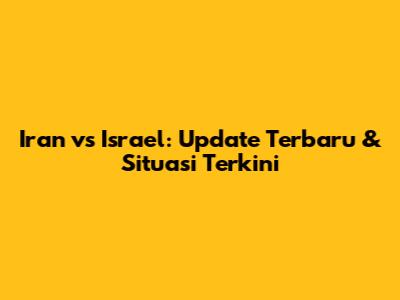 Iran vs Israel: Update Terbaru & Situasi Terkini