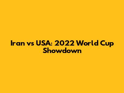 Iran vs USA: 2022 World Cup Showdown
