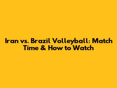 Iran vs. Brazil Volleyball: Match Time & How to Watch