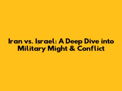 Iran vs. Israel: A Deep Dive into Military Might & Conflict