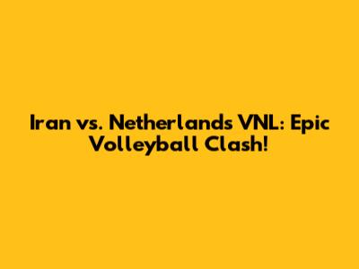 Iran vs. Netherlands VNL: Epic Volleyball Clash!