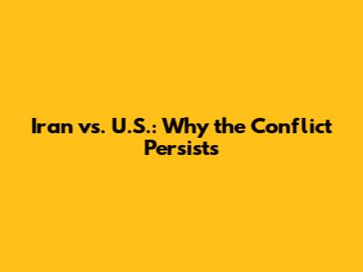 Iran vs. U.S.: Why the Conflict Persists