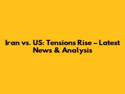 Iran vs. US: Tensions Rise – Latest News & Analysis