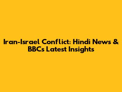 Iran-Israel Conflict: Hindi News & BBC's Latest Insights
