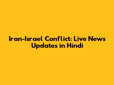 Iran-Israel Conflict: Live News Updates in Hindi