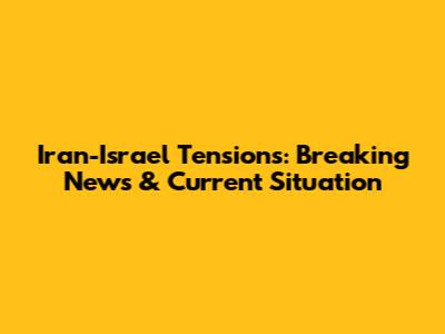 Iran-Israel Tensions: Breaking News & Current Situation