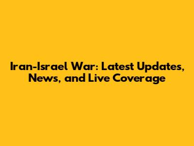 Iran-Israel War: Latest Updates, News, and Live Coverage