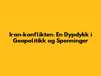 Iran-konflikten: En Dypdykk i Geopolitikk og Spenninger