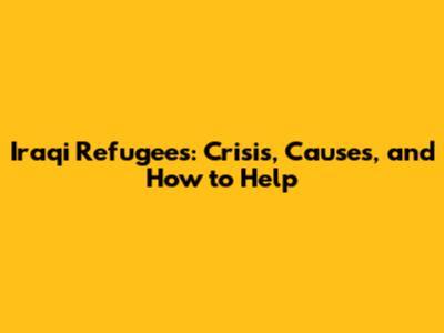 Iraqi Refugees: Crisis, Causes, and How to Help