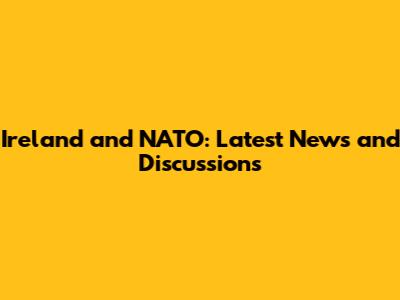 Ireland and NATO: Latest News and Discussions