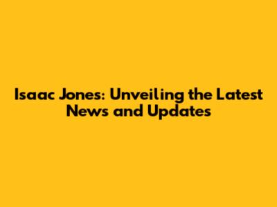 Isaac Jones: Unveiling the Latest News and Updates
