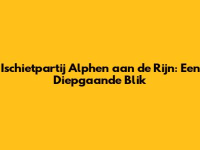 Ischietpartij Alphen aan de Rijn: Een Diepgaande Blik