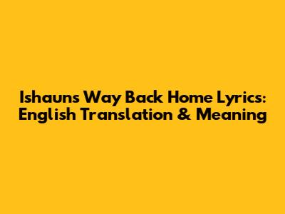 Ishaun's 'Way Back Home' Lyrics: English Translation & Meaning