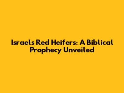 Israel's Red Heifers: A Biblical Prophecy Unveiled