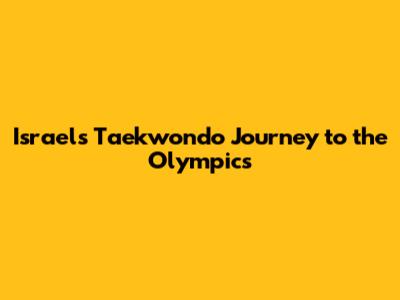 Israel's Taekwondo Journey to the Olympics