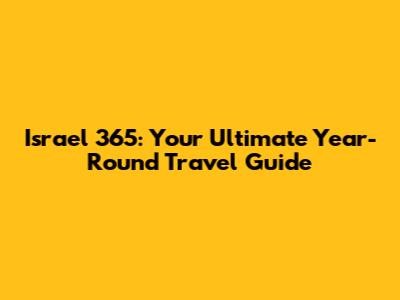 Israel 365: Your Ultimate Year-Round Travel Guide