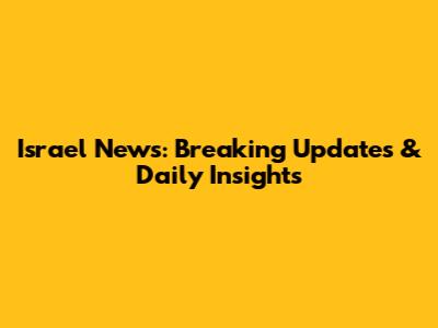 Israel News: Breaking Updates & Daily Insights