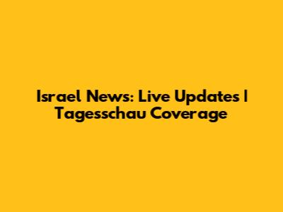 Israel News: Live Updates | Tagesschau Coverage