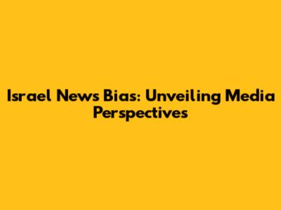 Israel News Bias: Unveiling Media Perspectives