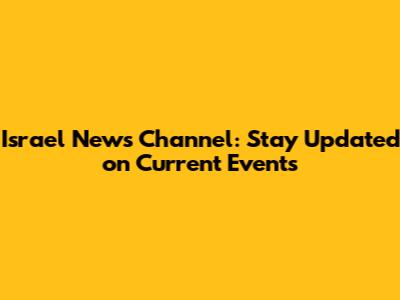 Israel News Channel: Stay Updated on Current Events