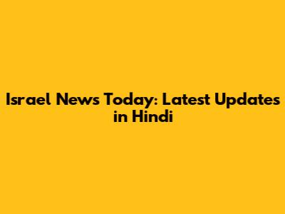 Israel News Today: Latest Updates in Hindi