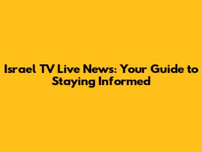 Israel TV Live News: Your Guide to Staying Informed