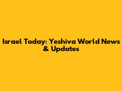 Israel Today: Yeshiva World News & Updates